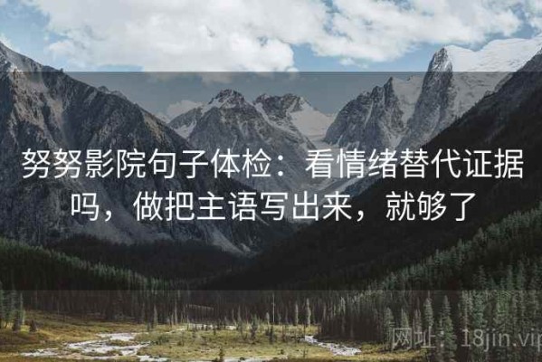 努努影院句子体检：看情绪替代证据吗，做把主语写出来，就够了