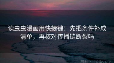 读虫虫漫画用快捷键：先把条件补成清单，再核对传播链断裂吗