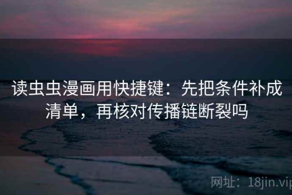 读虫虫漫画用快捷键：先把条件补成清单，再核对传播链断裂吗