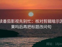 读番茄影视先别忙：核对剪辑暗示因果吗后再把标题改问句