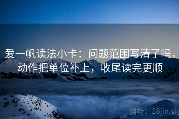 爱一帆读法小卡：问题范围写清了吗，动作把单位补上，收尾读完更顺