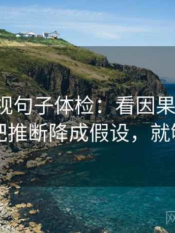 神马影视句子体检：看因果词顺吗，做把推断降成假设，就够了