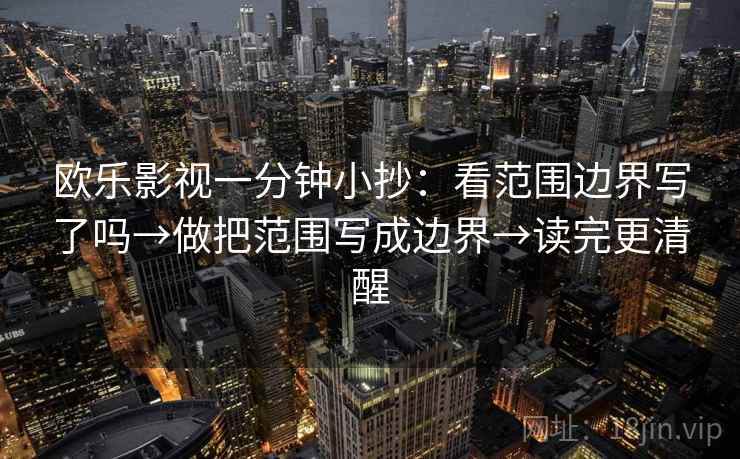 欧乐影视一分钟小抄：看范围边界写了吗→做把范围写成边界→读完更清醒