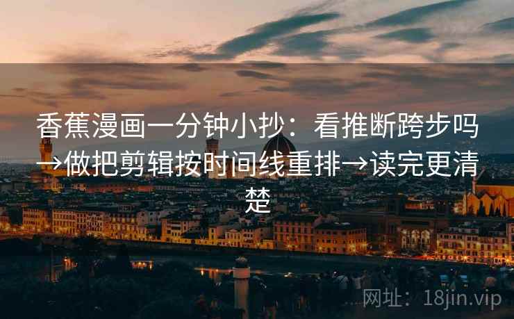 香蕉漫画一分钟小抄：看推断跨步吗→做把剪辑按时间线重排→读完更清楚