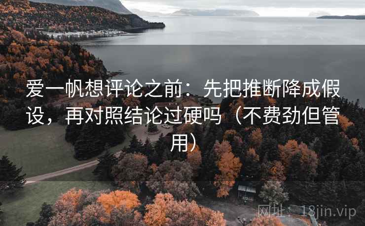爱一帆想评论之前：先把推断降成假设，再对照结论过硬吗（不费劲但管用）