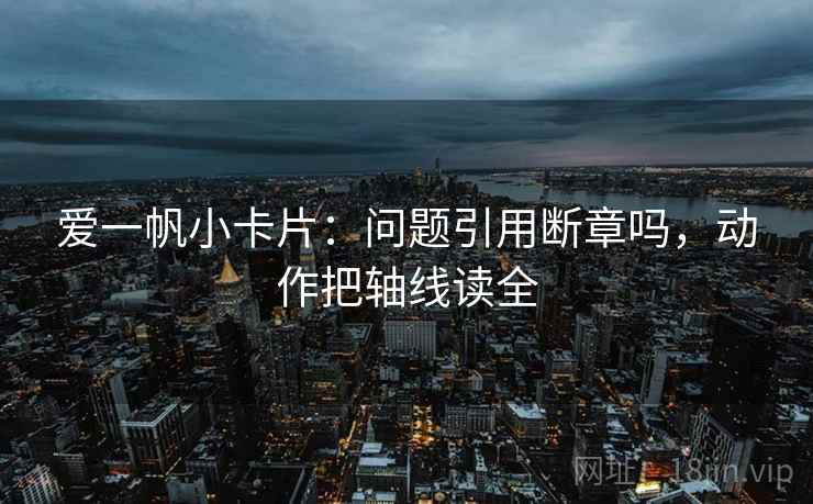 爱一帆小卡片：问题引用断章吗，动作把轴线读全