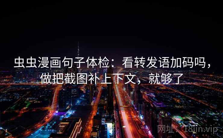 虫虫漫画句子体检：看转发语加码吗，做把截图补上下文，就够了