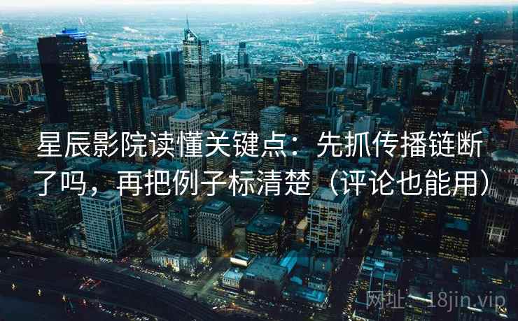 星辰影院读懂关键点：先抓传播链断了吗，再把例子标清楚（评论也能用）