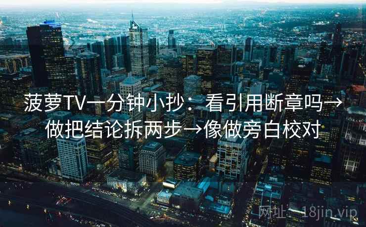 菠萝TV一分钟小抄：看引用断章吗→做把结论拆两步→像做旁白校对
