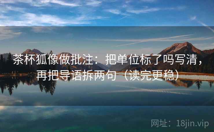 茶杯狐像做批注：把单位标了吗写清，再把导语拆两句（读完更稳）