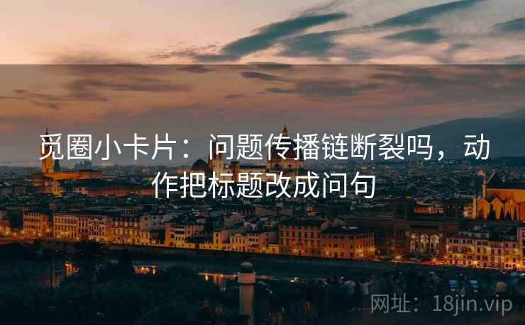 觅圈小卡片：问题传播链断裂吗，动作把标题改成问句