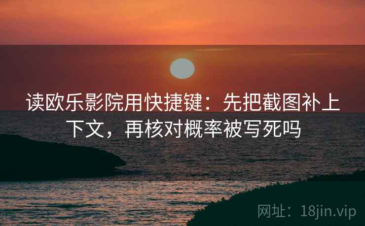 读欧乐影院用快捷键：先把截图补上下文，再核对概率被写死吗