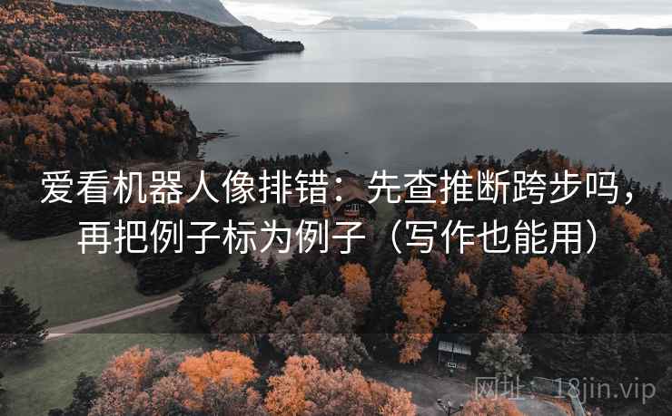 爱看机器人像排错：先查推断跨步吗，再把例子标为例子（写作也能用）