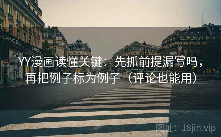YY漫画读懂关键：先抓前提漏写吗，再把例子标为例子（评论也能用）