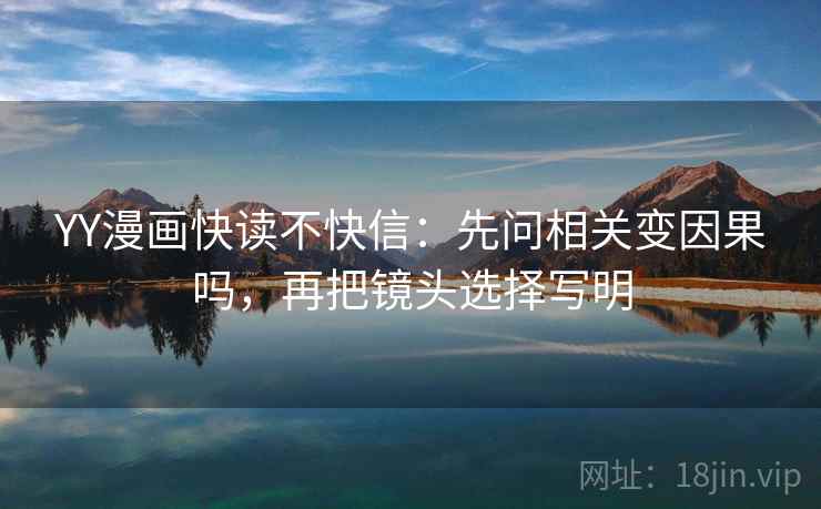 YY漫画快读不快信：先问相关变因果吗，再把镜头选择写明