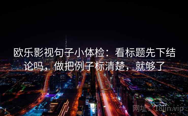 欧乐影视句子小体检：看标题先下结论吗，做把例子标清楚，就够了