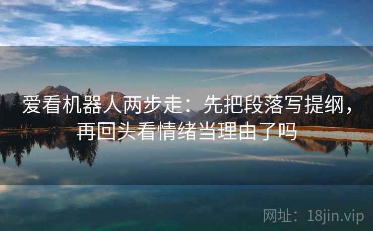 爱看机器人两步走：先把段落写提纲，再回头看情绪当理由了吗