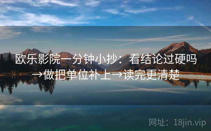 欧乐影院一分钟小抄：看结论过硬吗→做把单位补上→读完更清楚
