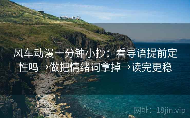 风车动漫一分钟小抄：看导语提前定性吗→做把情绪词拿掉→读完更稳