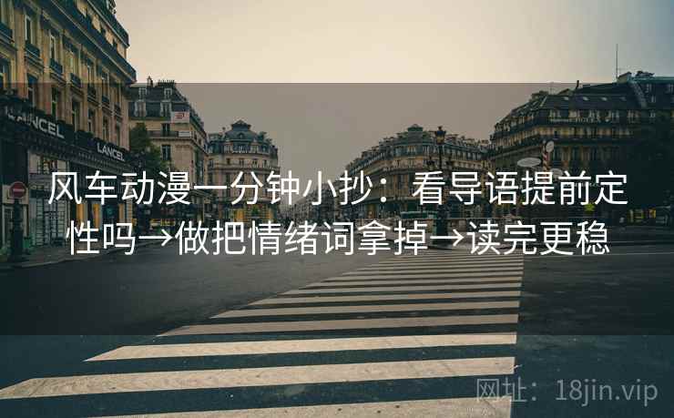 风车动漫一分钟小抄：看导语提前定性吗→做把情绪词拿掉→读完更稳