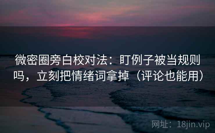 微密圈旁白校对法：盯例子被当规则吗，立刻把情绪词拿掉（评论也能用）