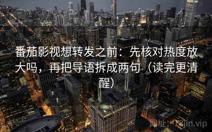 番茄影视想转发之前：先核对热度放大吗，再把导语拆成两句（读完更清醒）
