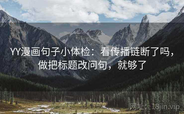 YY漫画句子小体检：看传播链断了吗，做把标题改问句，就够了