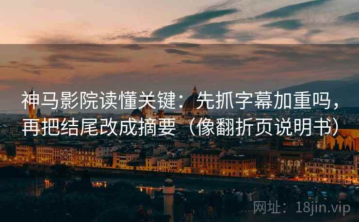 神马影院读懂关键：先抓字幕加重吗，再把结尾改成摘要（像翻折页说明书）